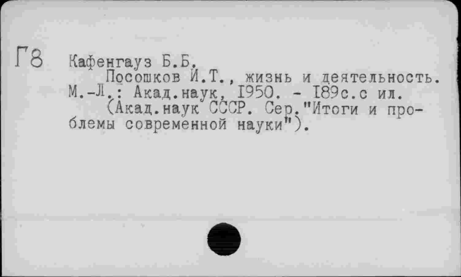 ﻿Гб
Кафенгауз Б.Б.
Посошков Й.Т., жизнь и деятельность. M.-Л.; Акад.наук, 1950. - 189с.с ил.
(Акад.наук ССОР. Сер."Итоги и проблемы современной науки").